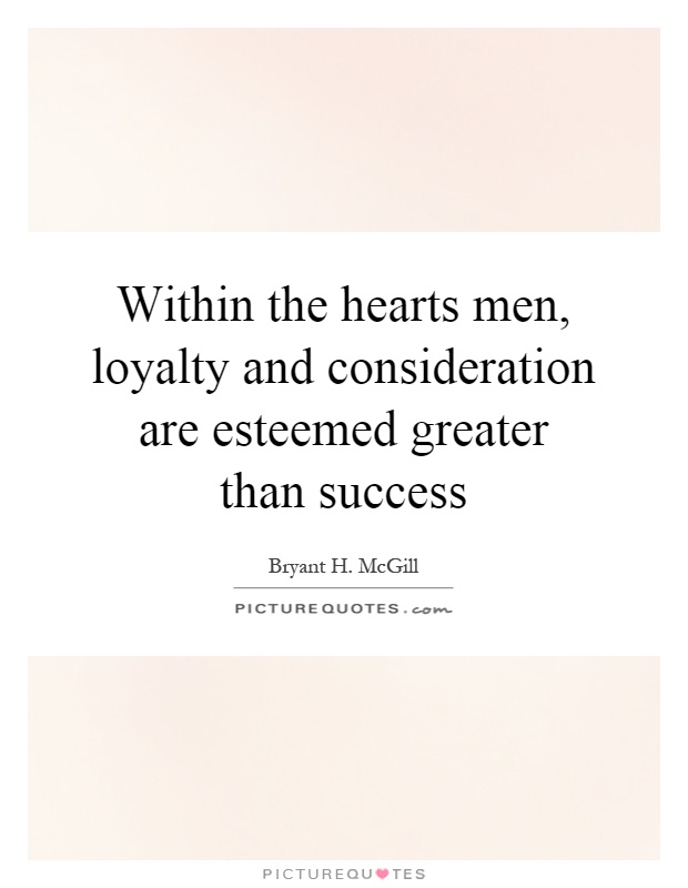 Within the hearts men, loyalty and consideration are esteemed greater than success Picture Quote #1