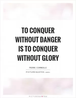 To conquer without danger is to conquer without glory Picture Quote #1