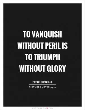 To vanquish without peril is to triumph without glory Picture Quote #1