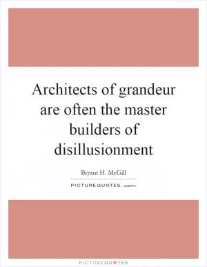 Architects of grandeur are often the master builders of disillusionment Picture Quote #1