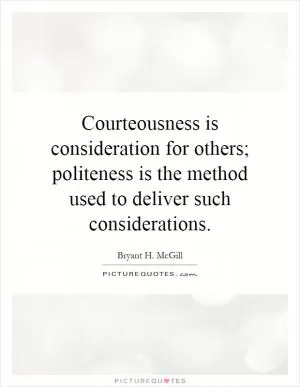 Courteousness is consideration for others; politeness is the method used to deliver such considerations Picture Quote #1