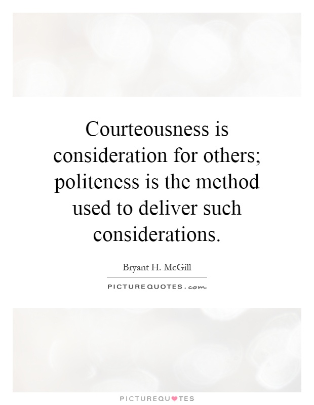 Courteousness is consideration for others; politeness is the method used to deliver such considerations Picture Quote #1