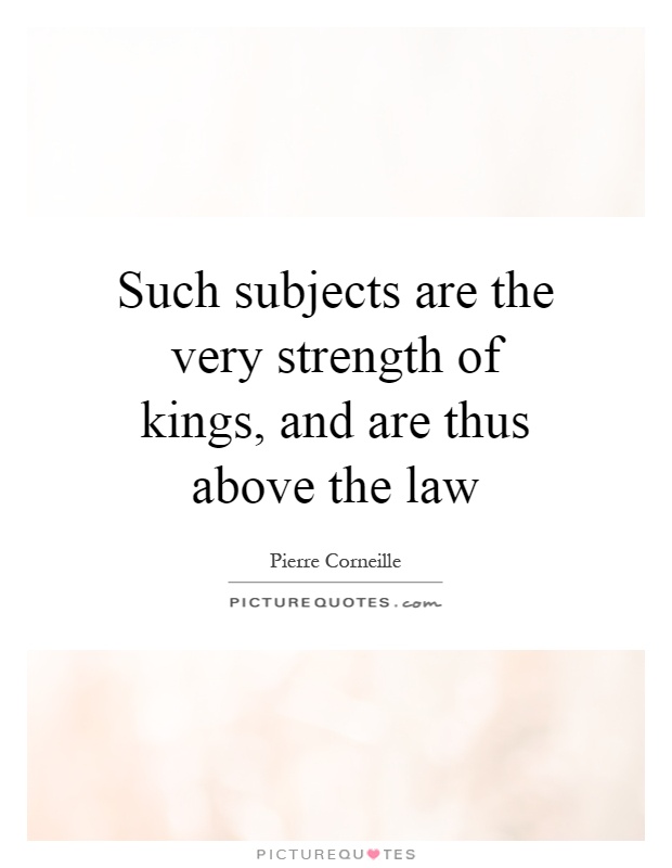 Such subjects are the very strength of kings, and are thus above the law Picture Quote #1