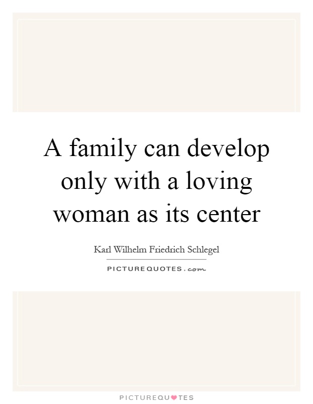 A family can develop only with a loving woman as its center Picture Quote #1