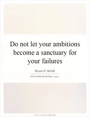 Do not let your ambitions become a sanctuary for your failures Picture Quote #1