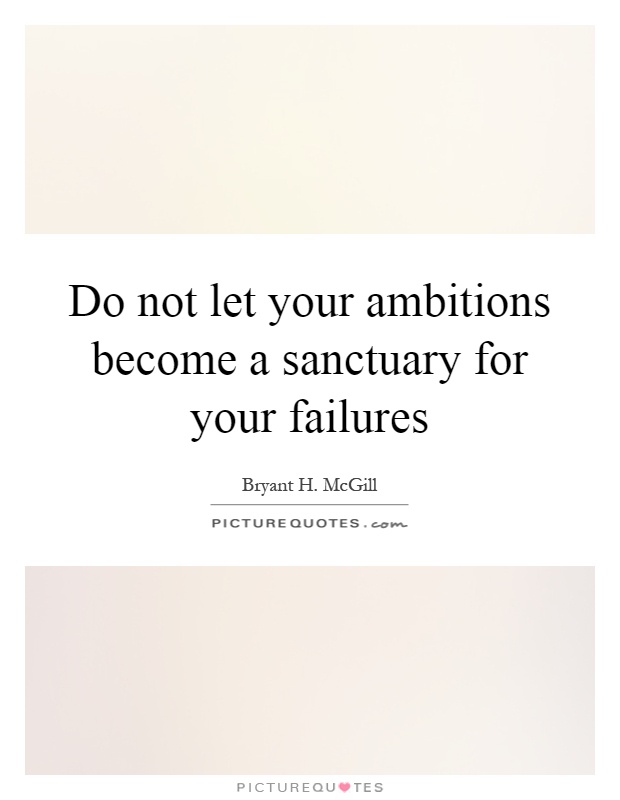 Do not let your ambitions become a sanctuary for your failures Picture Quote #1