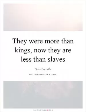 They were more than kings, now they are less than slaves Picture Quote #1