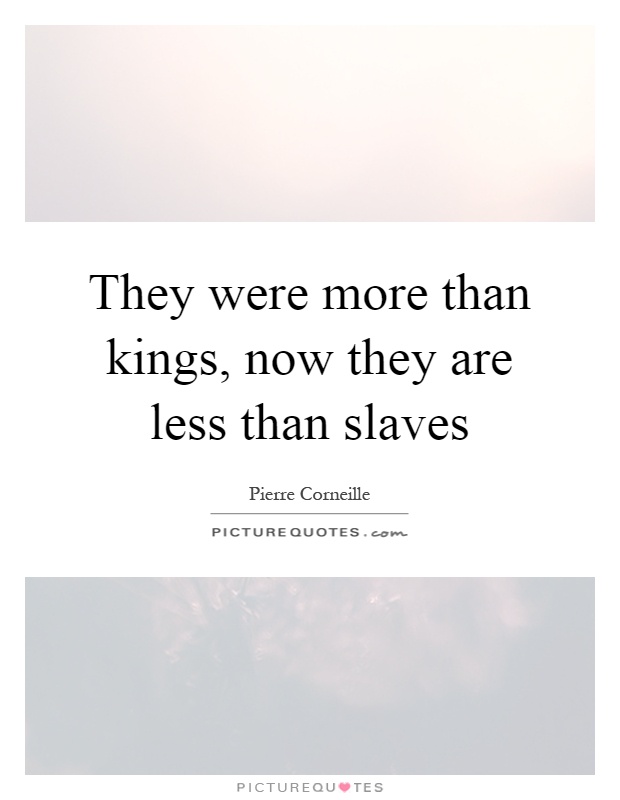 They were more than kings, now they are less than slaves Picture Quote #1