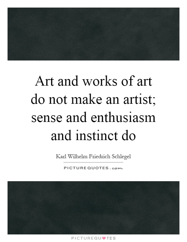 Art and works of art do not make an artist; sense and enthusiasm and instinct do Picture Quote #1