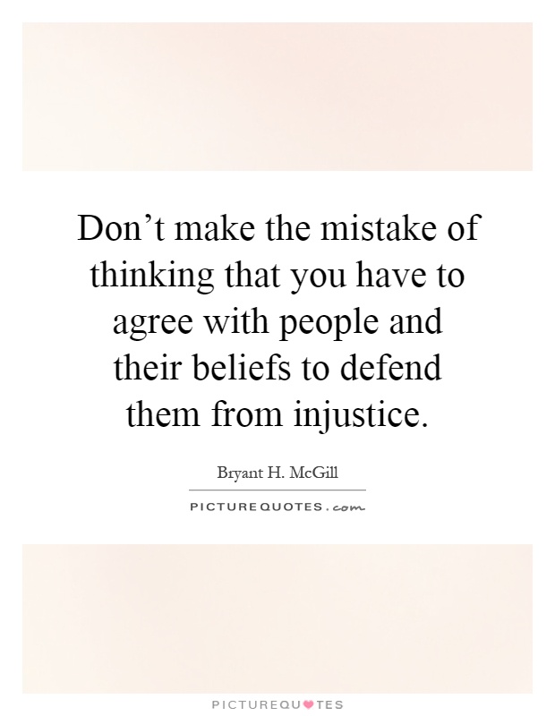 Don't make the mistake of thinking that you have to agree with people and their beliefs to defend them from injustice Picture Quote #1