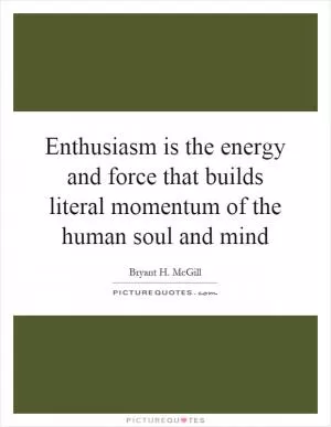 Enthusiasm is the energy and force that builds literal momentum of the human soul and mind Picture Quote #1