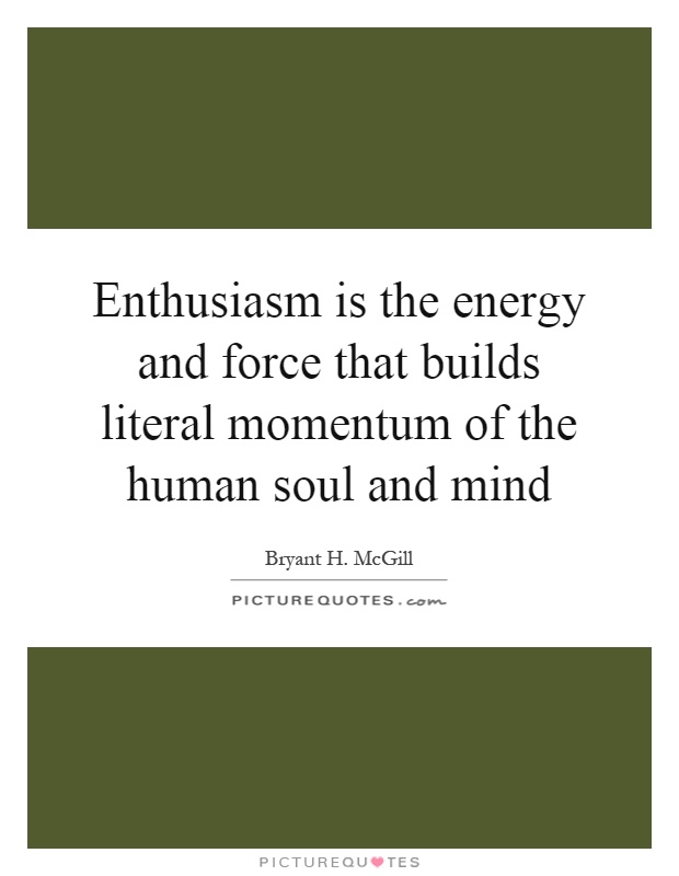 Enthusiasm is the energy and force that builds literal momentum of the human soul and mind Picture Quote #1