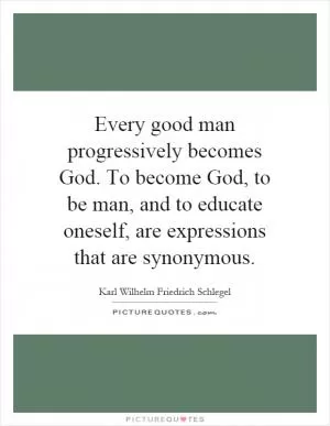 Every good man progressively becomes God. To become God, to be man, and to educate oneself, are expressions that are synonymous Picture Quote #1