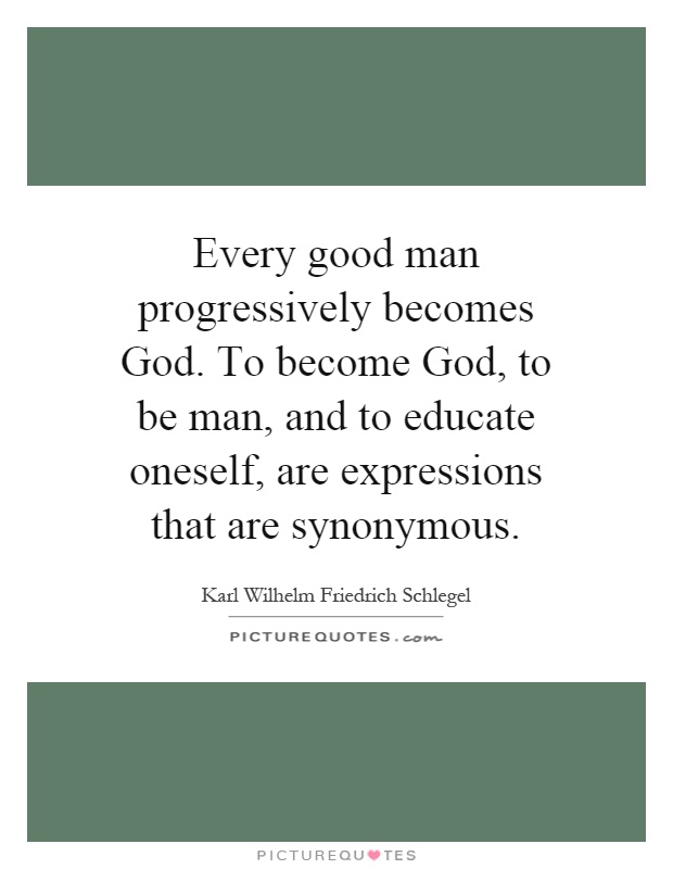 Every good man progressively becomes God. To become God, to be man, and to educate oneself, are expressions that are synonymous Picture Quote #1