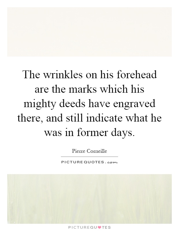 The wrinkles on his forehead are the marks which his mighty deeds have engraved there, and still indicate what he was in former days Picture Quote #1