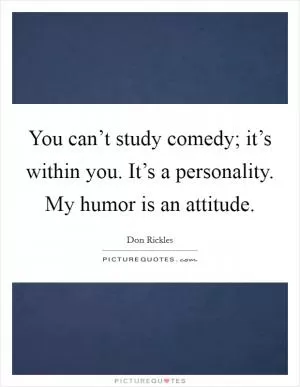 You can’t study comedy; it’s within you. It’s a personality. My humor is an attitude Picture Quote #1