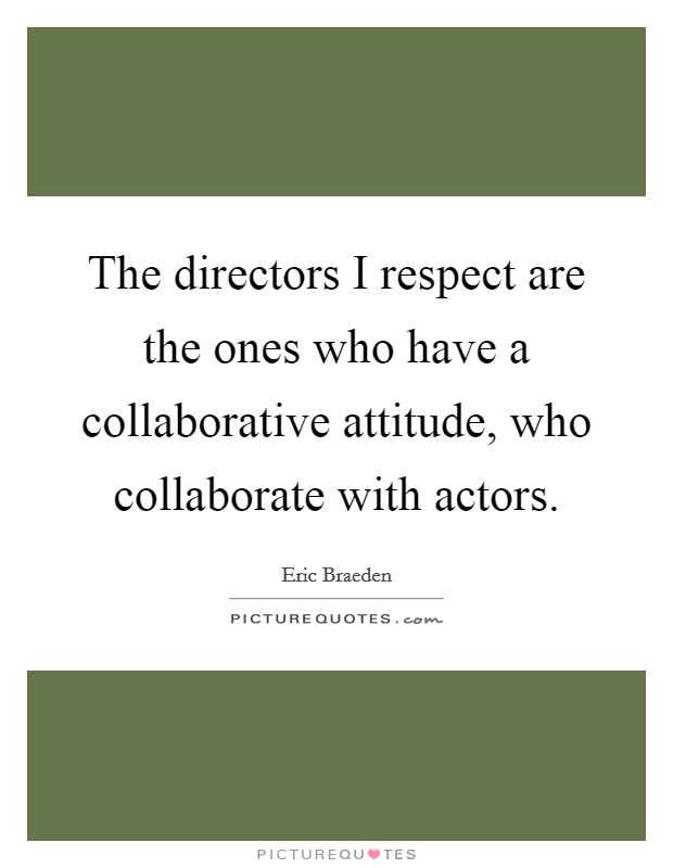 The directors I respect are the ones who have a collaborative attitude, who collaborate with actors. Picture Quote #1