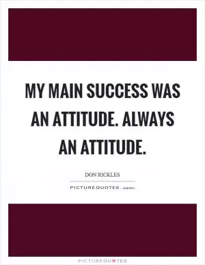 My main success was an attitude. Always an attitude Picture Quote #1