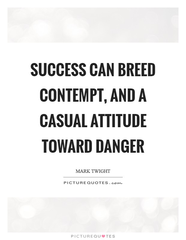 Success can breed contempt, and a casual attitude toward danger Picture Quote #1