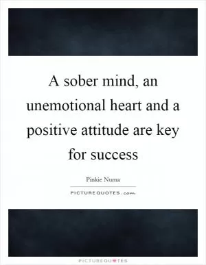 A sober mind, an unemotional heart and a positive attitude are key for success Picture Quote #1