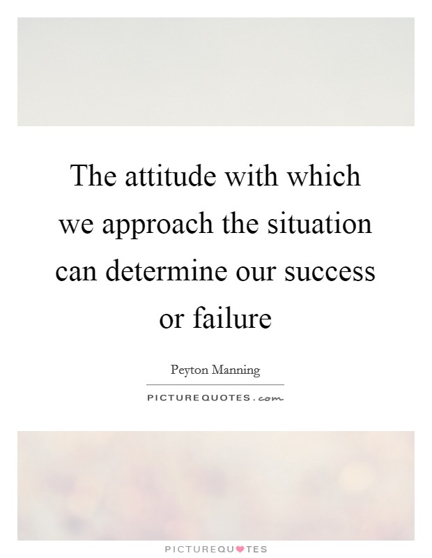 The attitude with which we approach the situation can determine our success or failure Picture Quote #1