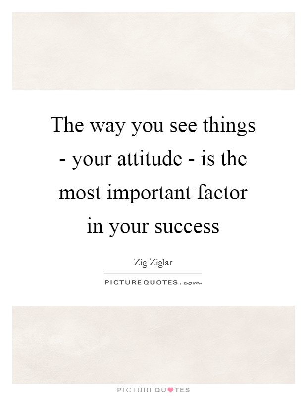 The way you see things - your attitude - is the most important factor in your success Picture Quote #1