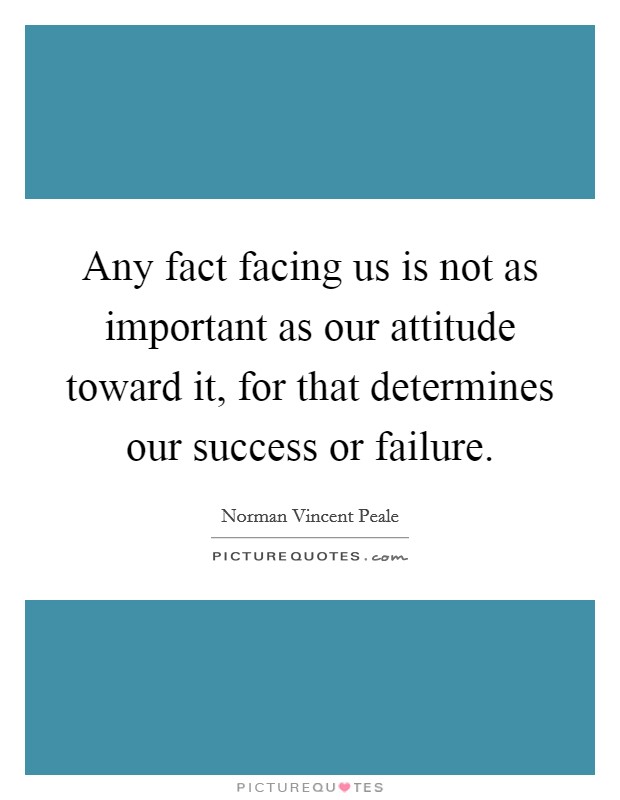 Any fact facing us is not as important as our attitude toward it, for that determines our success or failure. Picture Quote #1