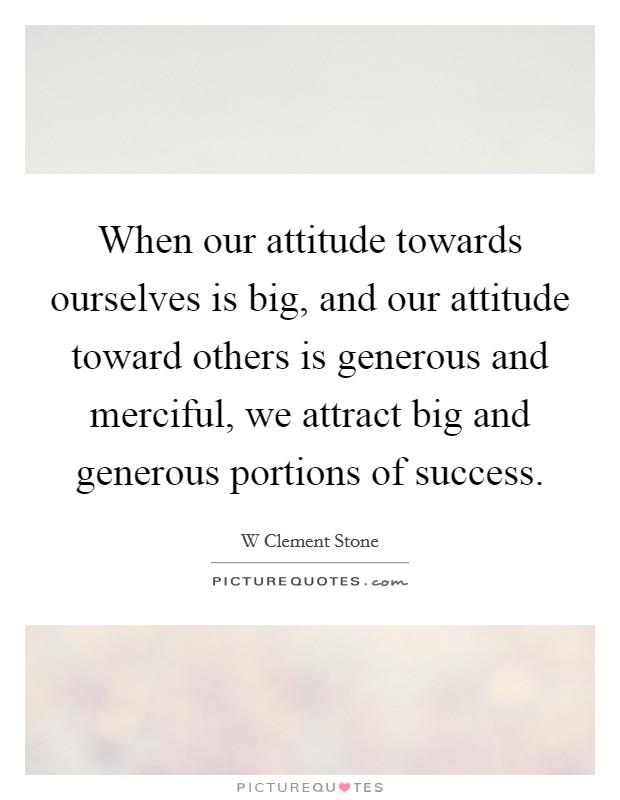 When our attitude towards ourselves is big, and our attitude toward others is generous and merciful, we attract big and generous portions of success. Picture Quote #1
