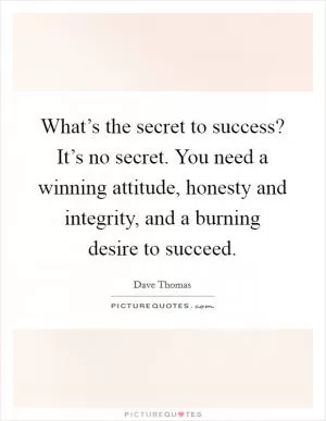 What’s the secret to success? It’s no secret. You need a winning attitude, honesty and integrity, and a burning desire to succeed Picture Quote #1