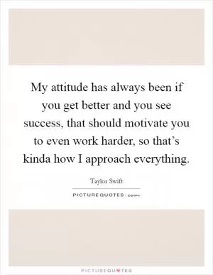 My attitude has always been if you get better and you see success, that should motivate you to even work harder, so that’s kinda how I approach everything Picture Quote #1
