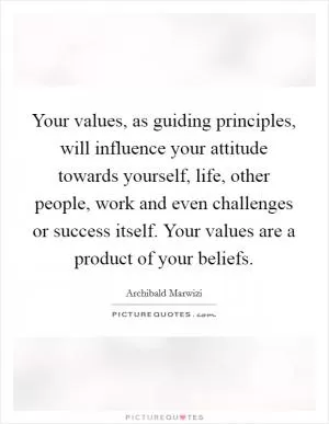 Your values, as guiding principles, will influence your attitude towards yourself, life, other people, work and even challenges or success itself. Your values are a product of your beliefs Picture Quote #1