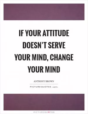If your attitude doesn’t serve your mind, change your mind Picture Quote #1