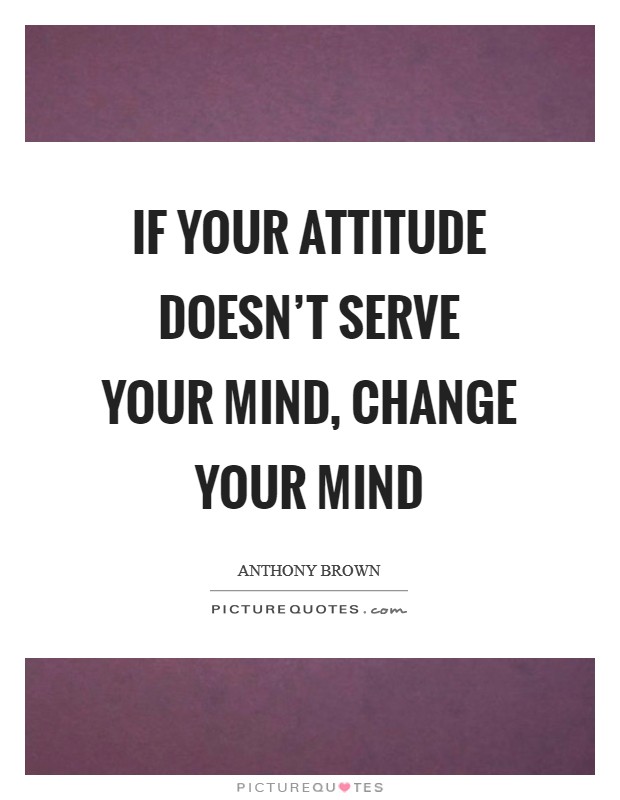 If your attitude doesn't serve your mind, change your mind Picture Quote #1