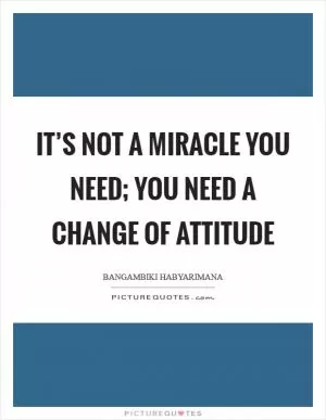 It’s not a miracle you need; you need a change of attitude Picture Quote #1