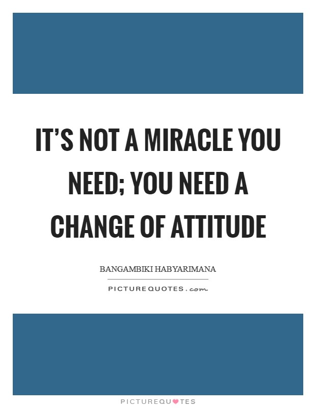 It's not a miracle you need; you need a change of attitude Picture Quote #1