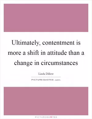 Ultimately, contentment is more a shift in attitude than a change in circumstances Picture Quote #1