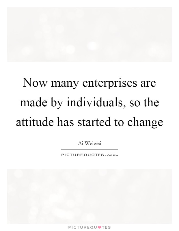 Now many enterprises are made by individuals, so the attitude has started to change Picture Quote #1