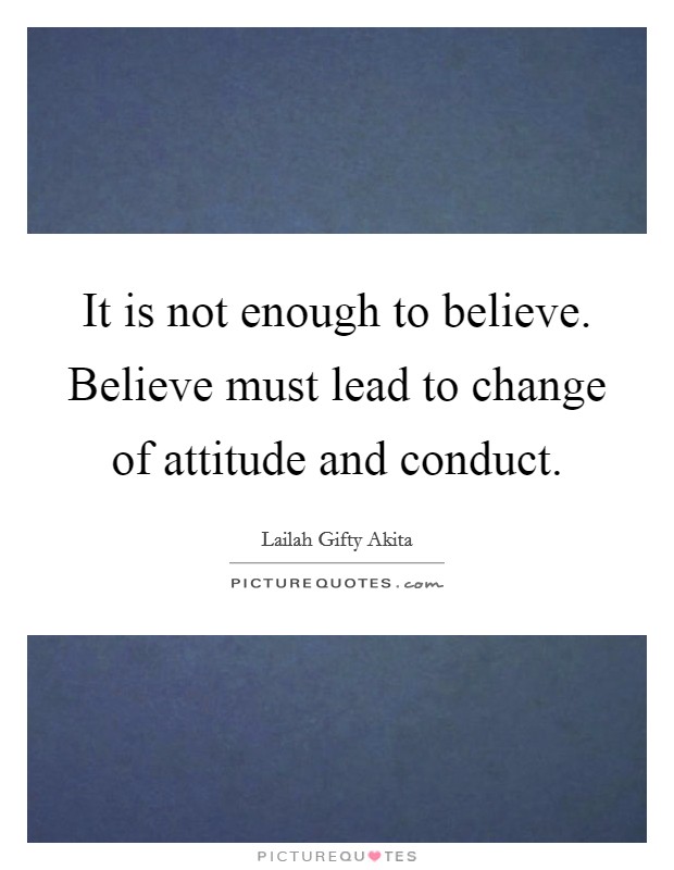 It is not enough to believe. Believe must lead to change of attitude and conduct. Picture Quote #1