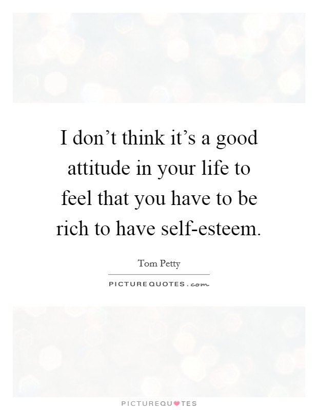 I don't think it's a good attitude in your life to feel that you have to be rich to have self-esteem. Picture Quote #1