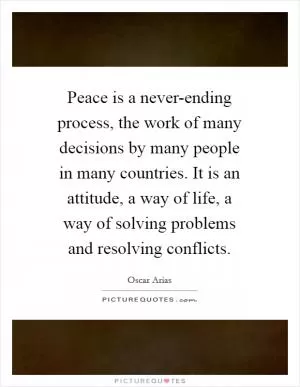 Peace is a never-ending process, the work of many decisions by many people in many countries. It is an attitude, a way of life, a way of solving problems and resolving conflicts Picture Quote #1