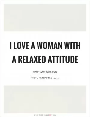 I love a woman with a relaxed attitude Picture Quote #1