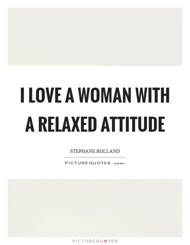 I love a woman with a relaxed attitude Picture Quote #1