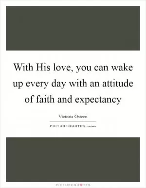 With His love, you can wake up every day with an attitude of faith and expectancy Picture Quote #1