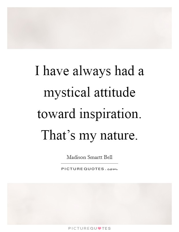 I have always had a mystical attitude toward inspiration. That's my nature. Picture Quote #1