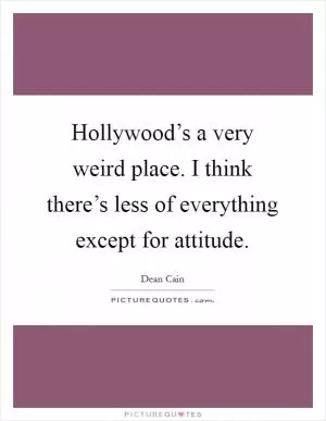 Hollywood’s a very weird place. I think there’s less of everything except for attitude Picture Quote #1