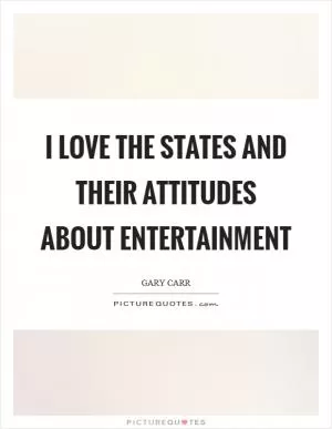 I love the States and their attitudes about entertainment Picture Quote #1
