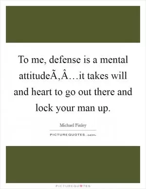 To me, defense is a mental attitudeÃ‚Â…it takes will and heart to go out there and lock your man up Picture Quote #1