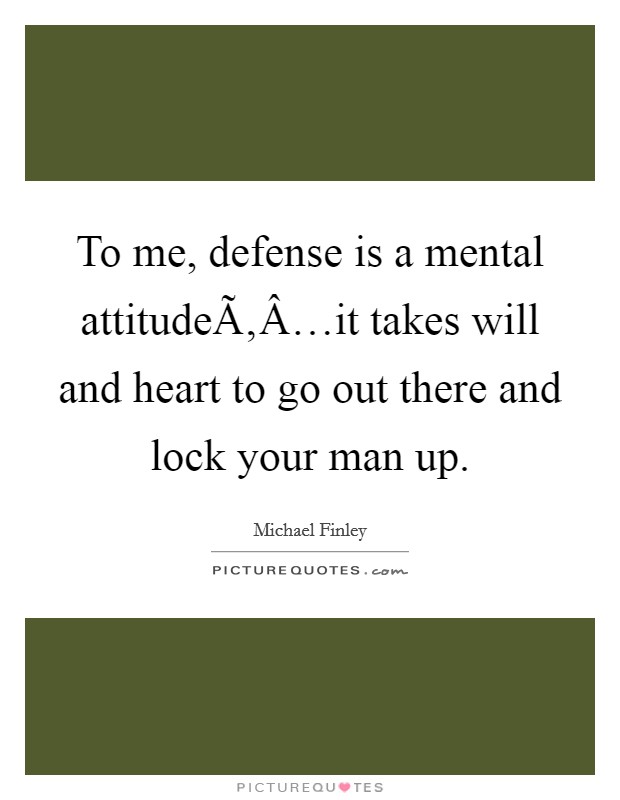 To me, defense is a mental attitudeÃ‚Â…it takes will and heart to go out there and lock your man up. Picture Quote #1