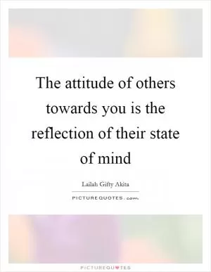 The attitude of others towards you is the reflection of their state of mind Picture Quote #1