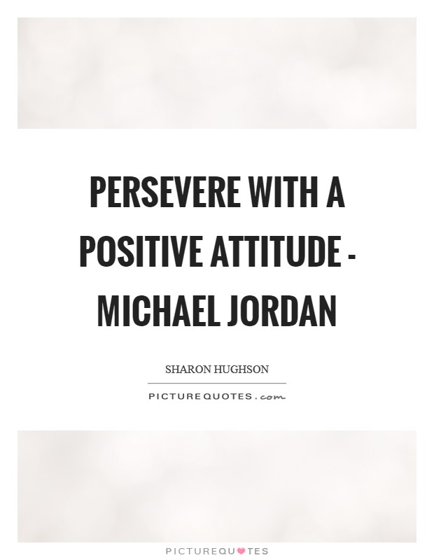 Persevere with a positive attitude - Michael Jordan Picture Quote #1